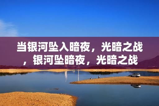 当银河坠入暗夜，光暗之战，银河坠暗夜，光暗之战