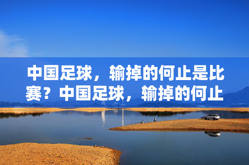 中国足球，输掉的何止是比赛？中国足球，输掉的何止是比赛？