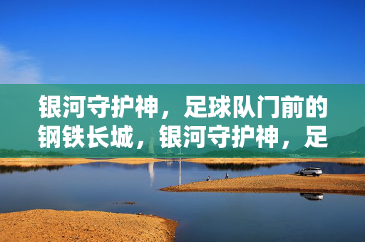 银河守护神，足球队门前的钢铁长城，银河守护神，足球队门前的钢铁长城