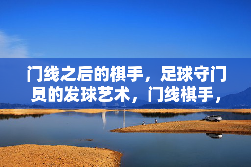 门线之后的棋手，足球守门员的发球艺术，门线棋手，足球守门员的发球艺术