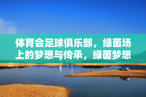 体育会足球俱乐部，绿茵场上的梦想与传承，绿茵梦想，薪火相传