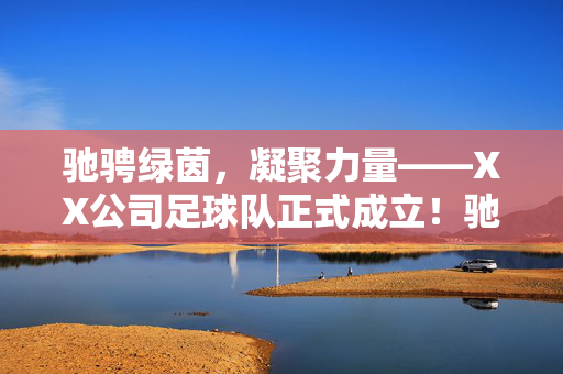 驰骋绿茵，凝聚力量——XX公司足球队正式成立！驰骋绿茵，凝聚力量——XX公司足球队正式成立！