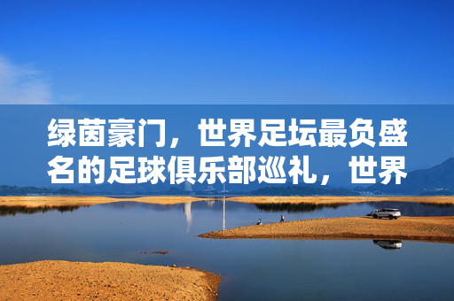 绿茵豪门，世界足坛最负盛名的足球俱乐部巡礼，世界足坛绿茵豪门巡礼