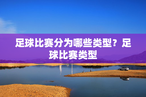 足球比赛分为哪些类型？足球比赛类型