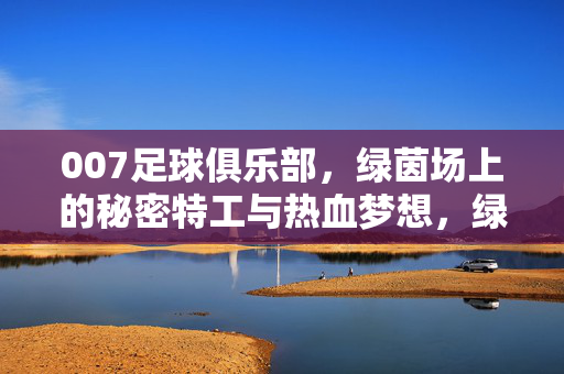007足球俱乐部，绿茵场上的秘密特工与热血梦想，绿茵007，秘密特工与足球梦想