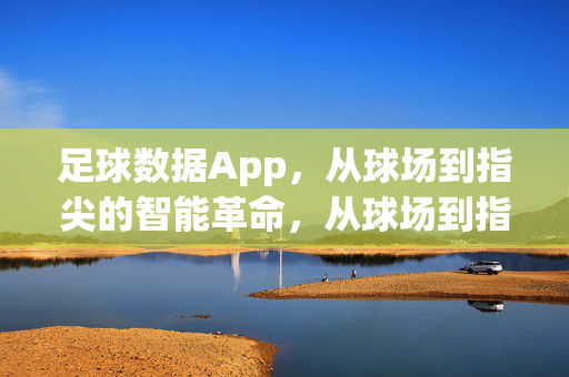 足球数据App，从球场到指尖的智能革命，从球场到指尖，足球数据App的智能革命