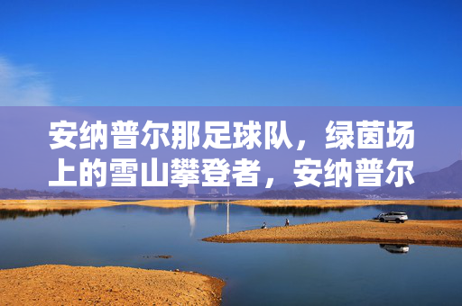 安纳普尔那足球队,绿茵场上的雪山攀登者,安纳普尔那足球队,绿茵场上的雪山攀登者