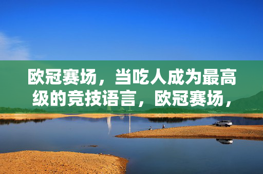 欧冠赛场，当吃人成为最高级的竞技语言，欧冠赛场，吃人成为最高级的竞技语言
