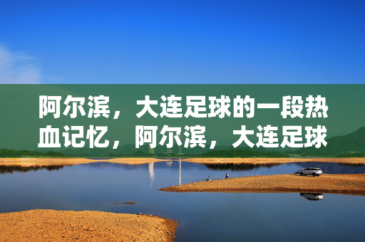 阿尔滨,大连足球的一段热血记忆,阿尔滨,大连足球的一段热血记忆