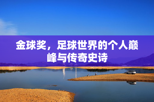 金球奖，足球世界的个人巅峰与传奇史诗