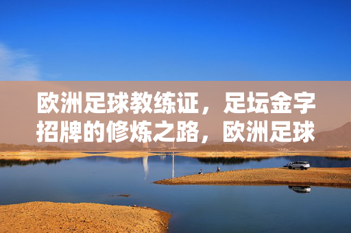 欧洲足球教练证，足坛金字招牌的修炼之路，欧洲足球教练证，足坛金字招牌的修炼之路
