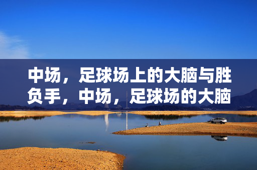 中场，足球场上的大脑与胜负手，中场，足球场的大脑与胜负手