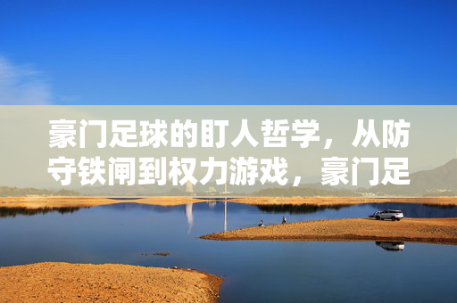 豪门足球的盯人哲学，从防守铁闸到权力游戏，豪门足球的盯人哲学，从防守铁闸到权力游戏