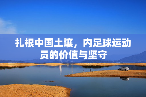 扎根中国土壤，内足球运动员的价值与坚守