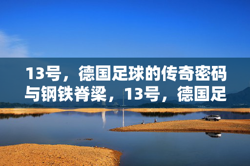 13号，德国足球的传奇密码与钢铁脊梁，13号，德国足球的传奇密码与钢铁脊梁