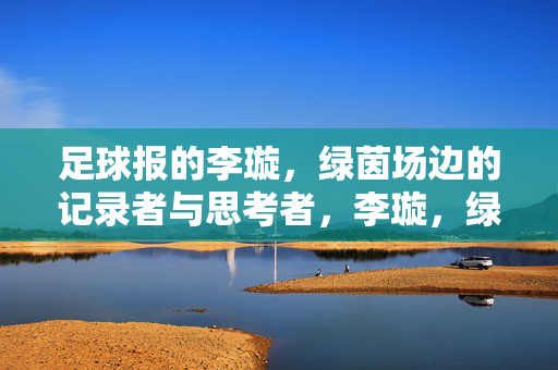 足球报的李璇，绿茵场边的记录者与思考者，李璇，绿茵场边的记录者与思考者