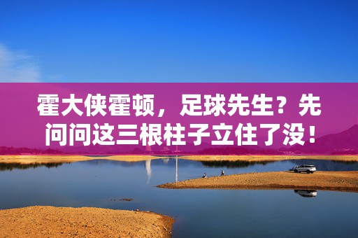 霍大侠霍顿，足球先生？先问问这三根柱子立住了没！霍顿足球先生？三根柱子立住了没！