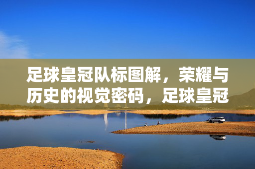足球皇冠队标图解，荣耀与历史的视觉密码，足球皇冠队标，荣耀与历史的视觉图解