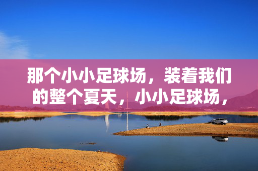 那个小小足球场,装着我们的整个夏天,小小足球场,装下整个夏天