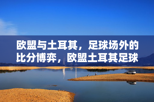 欧盟与土耳其，足球场外的比分博弈，欧盟土耳其足球场外比分博弈