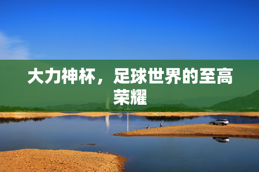 大力神杯,足球世界的至高荣耀