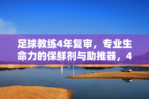 足球教练4年复审，专业生命力的保鲜剂与助推器，4年复审，足球教练专业生命力的保鲜剂与助推器