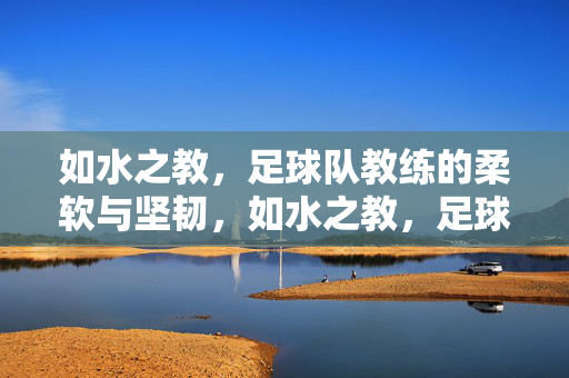 如水之教，足球队教练的柔软与坚韧，如水之教，足球队教练的柔软与坚韧