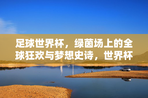 足球世界杯，绿茵场上的全球狂欢与梦想史诗，世界杯，绿茵场上的全球狂欢与梦想史诗