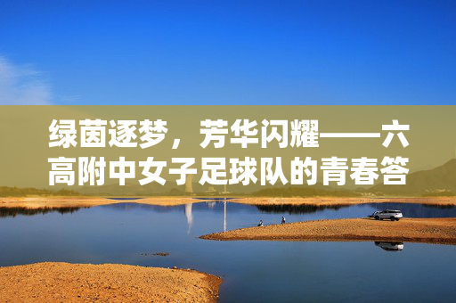 绿茵逐梦，芳华闪耀——六高附中女子足球队的青春答卷