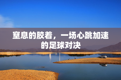 窒息的胶着，一场心跳加速的足球对决