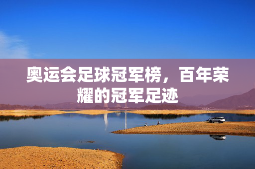奥运会足球冠军榜，百年荣耀的冠军足迹
