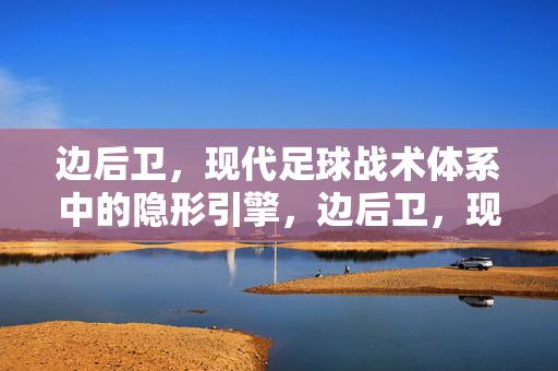 边后卫，现代足球战术体系中的隐形引擎，边后卫，现代足球战术的隐形引擎