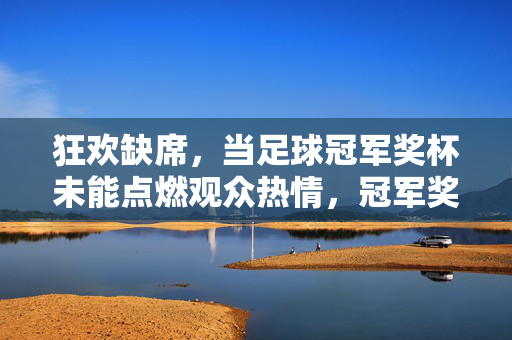 狂欢缺席，当足球冠军奖杯未能点燃观众热情，冠军奖杯遇冷，狂欢缺席