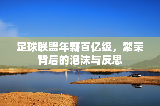 足球联盟年薪百亿级，繁荣背后的泡沫与反思