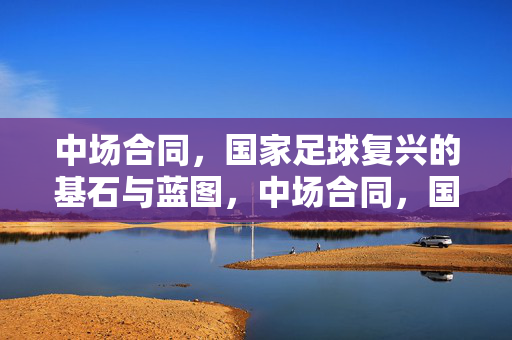 中场合同，国家足球复兴的基石与蓝图，中场合同，国家足球复兴的基石与蓝图