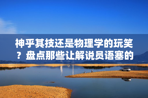 神乎其技还是物理学的玩笑?盘点那些让解说员语塞的足球诡异传球瞬间