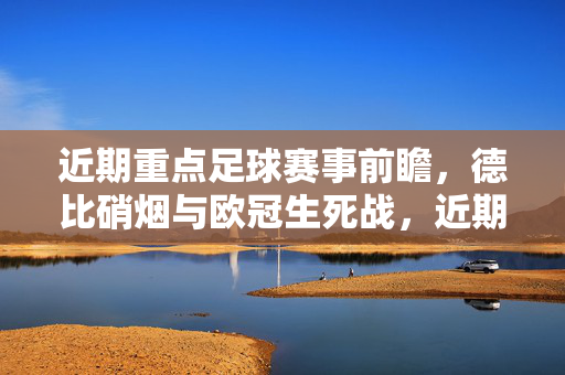近期重点足球赛事前瞻，德比硝烟与欧冠生死战，近期足球赛事前瞻，德比硝烟与欧冠生死战