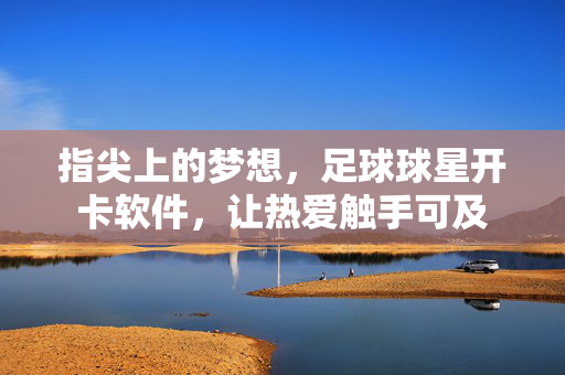 指尖上的梦想，足球球星开卡软件，让热爱触手可及