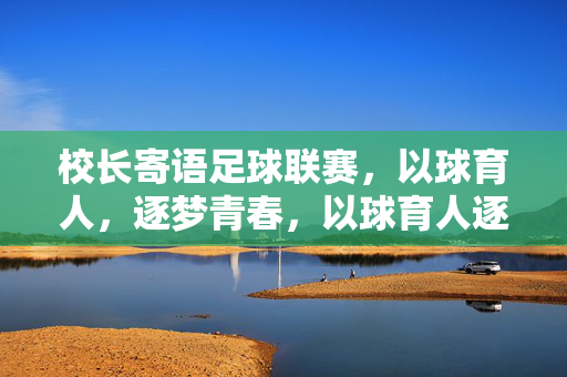校长寄语足球联赛,以球育人,逐梦青春,以球育人逐梦青春——校长寄语足球联赛