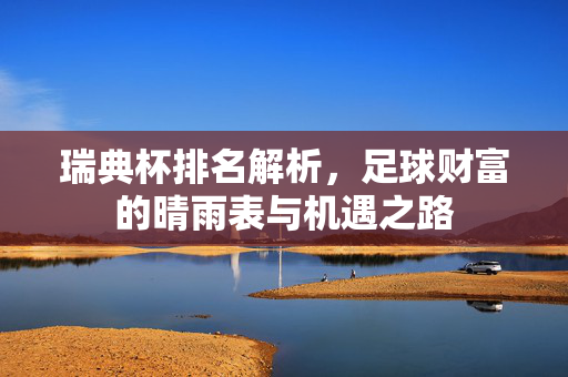 瑞典杯排名解析,足球财富的晴雨表与机遇之路