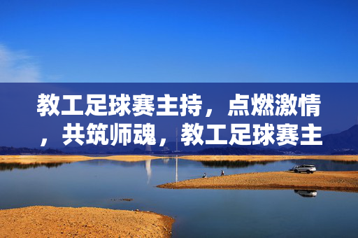 教工足球赛主持，点燃激情，共筑师魂，教工足球赛主持，燃情赛场，共筑师魂