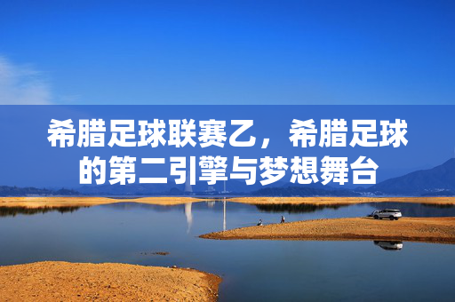 希腊足球联赛乙，希腊足球的第二引擎与梦想舞台