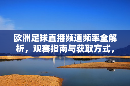 欧洲足球直播频道频率全解析，观赛指南与获取方式，欧洲足球直播频道频率全攻略