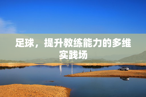足球,提升教练能力的多维实践场