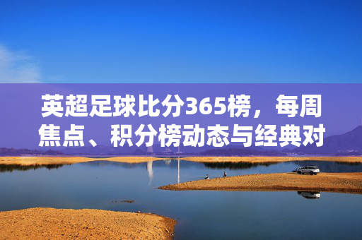 英超足球比分365榜，每周焦点、积分榜动态与经典对决回顾，英超足球比分365榜，每周焦点、积分榜动态与经典对决回顾