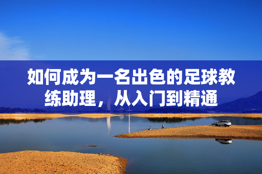 如何成为一名出色的足球教练助理，从入门到精通