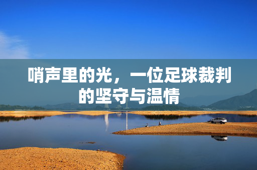 哨声里的光，一位足球裁判的坚守与温情