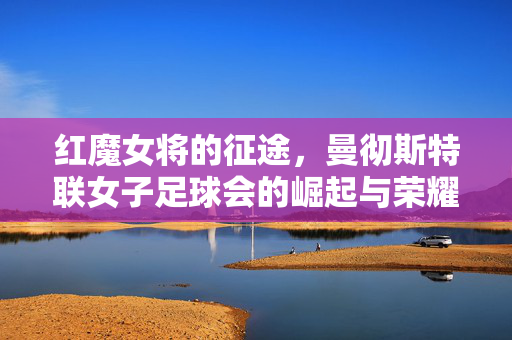 红魔女将的征途，曼彻斯特联女子足球会的崛起与荣耀