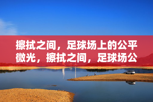 擦拭之间,足球场上的公平微光,擦拭之间,足球场公平微光