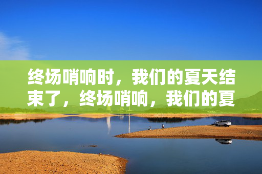 终场哨响时，我们的夏天结束了，终场哨响，我们的夏天落幕